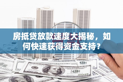 南部房抵贷放款速度大揭秘，如何快速获得资金支持？