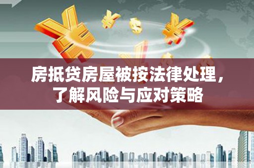 横峰房抵贷房屋被按法律处理，了解风险与应对策略