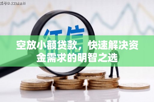 衢州空放小额贷款，快速解决资金需求的明智之选
