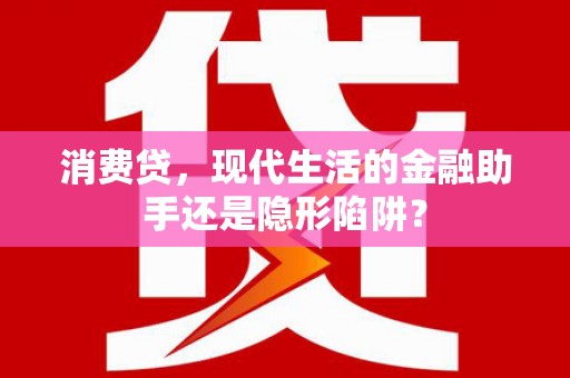 连平消费贷，现代生活的金融助手还是隐形陷阱？