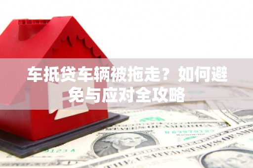 头城车抵贷车辆被拖走？如何避免与应对全攻略