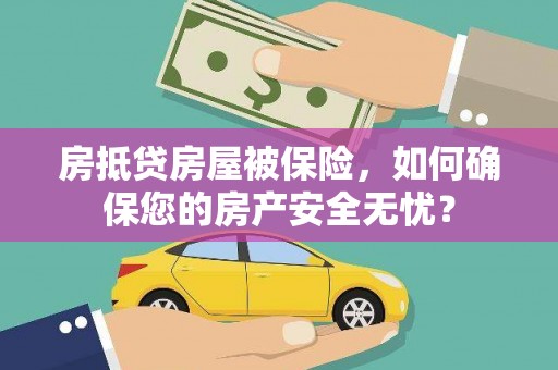 谷城房抵贷房屋被保险，如何确保您的房产安全无忧？