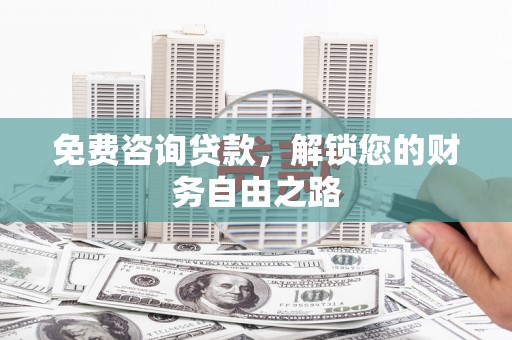 龙湖免费咨询贷款，解锁您的财务自由之路