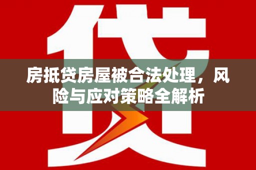 罗甸房抵贷房屋被合法处理，风险与应对策略全解析