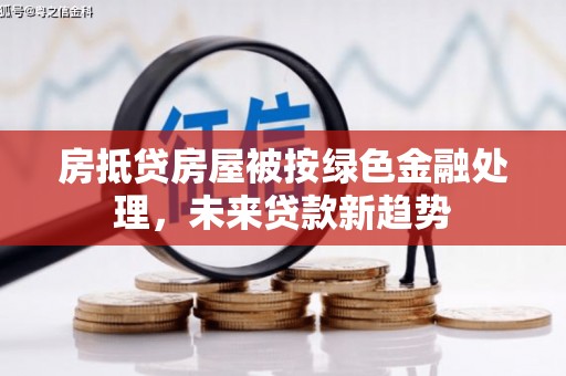 竹田房抵贷房屋被按绿色金融处理，未来贷款新趋势
