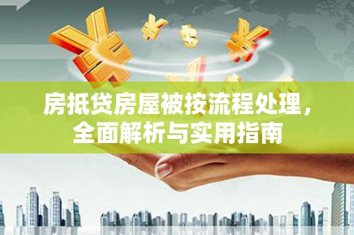 后里房抵贷房屋被按流程处理，全面解析与实用指南