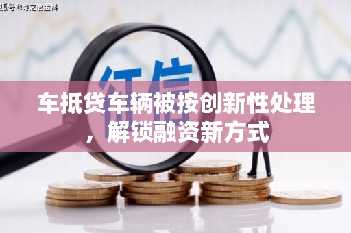 廊坊车抵贷车辆被按创新性处理，解锁融资新方式