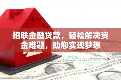 安吉招联金融贷款，轻松解决资金难题，助您实现梦想