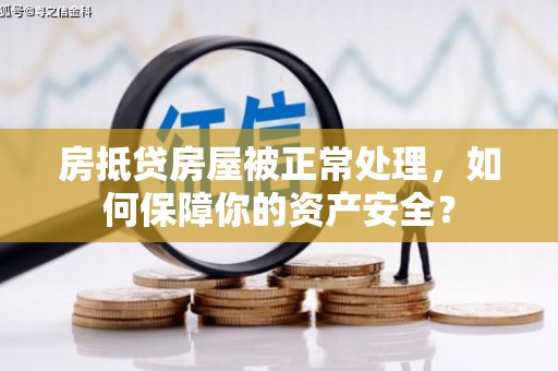莲都房抵贷房屋被正常处理，如何保障你的资产安全？