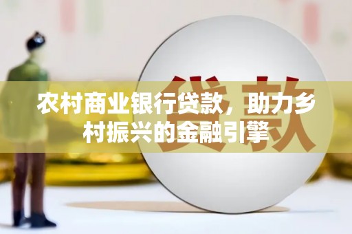 三都农村商业银行贷款，助力乡村振兴的金融引擎