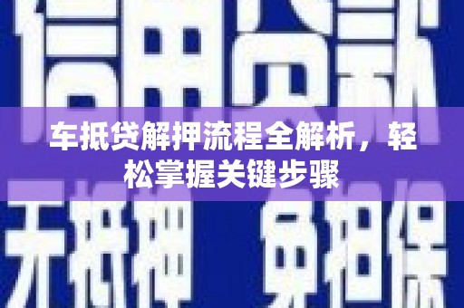云霄车抵贷解押流程全解析，轻松掌握关键步骤