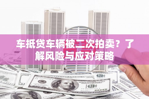 溪口车抵贷车辆被二次拍卖？了解风险与应对策略