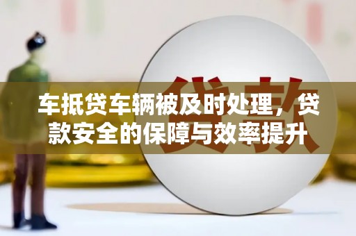同安车抵贷车辆被及时处理，贷款安全的保障与效率提升