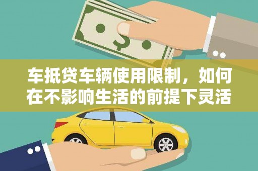潢川车抵贷车辆使用限制，如何在不影响生活的前提下灵活贷款？