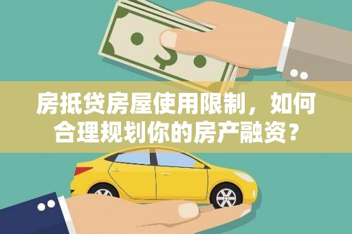 班戈房抵贷房屋使用限制，如何合理规划你的房产融资？