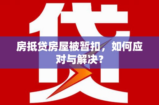 大安房抵贷房屋被暂扣，如何应对与解决？