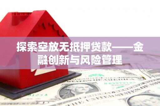 丰宁探索空放无抵押贷款——金融创新与风险管理