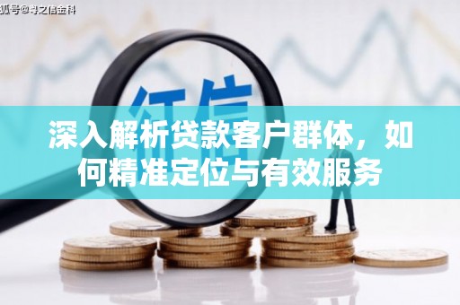 中西深入解析贷款客户群体，如何精准定位与有效服务