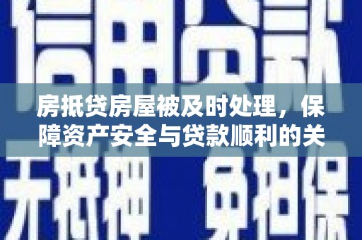 相山房抵贷房屋被及时处理，保障资产安全与贷款顺利的关键